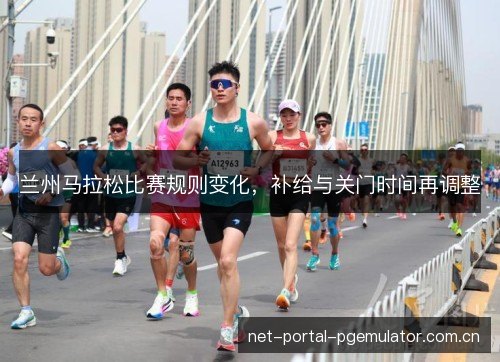 兰州马拉松比赛规则变化，补给与关门时间再调整