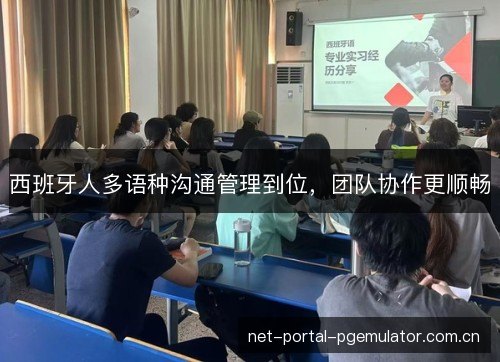 西班牙人多语种沟通管理到位,团队协作更顺畅 西班牙人多语种沟通管理到位,团队协作更顺畅
